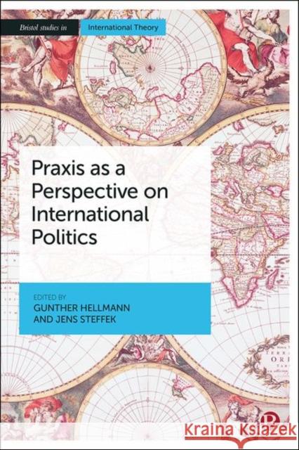 Praxis as a Perspective on International Politics Gunther Hellmann Jens Steffek 9781529220469 Bristol University Press