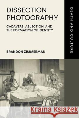 Dissection Photography: Cadavers, Abjection, and the Formation of Identity Brandon (Exhibit Developer, Designer, Curator and Consultant) Zimmerman 9781529222180 Bristol University Press