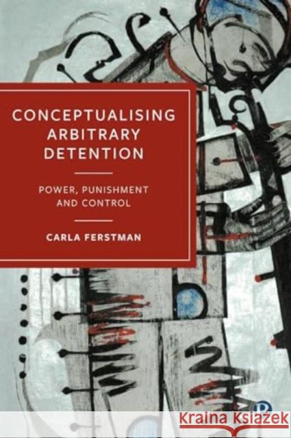 Conceptualising Arbitrary Detention: Power, Punishment and Control Carla (University of Essex) Ferstman 9781529222494