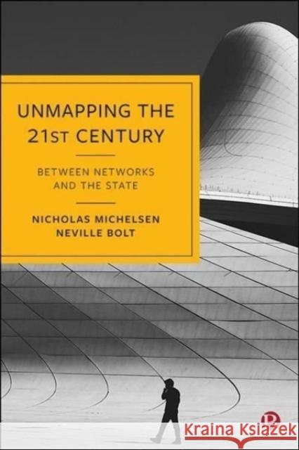 Unmapping the 21st Century: Between Networks and the State Nicholas Michelsen Neville Bolt 9781529223743 Bristol University Press