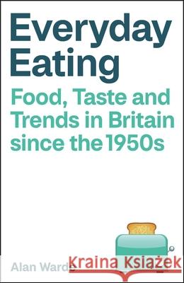 Everyday Eating: Food, Taste and Trends in Britain since the 1950s Alan (The University of Manchester) Warde 9781529224139 Bristol University Press