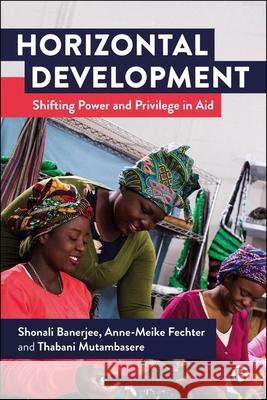 Horizontal Development: Shifting Power and Privilege in Aid Shonali Banerjee Anne-Meike Fechter Thabani Mutambasere 9781529224580
