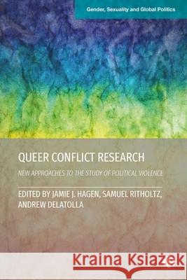Queering Conflict Research: New Approaches to the Study of Political Violence Jamie J Samuel Ritholtz Andrew Delatolla 9781529225044 Bristol University Press