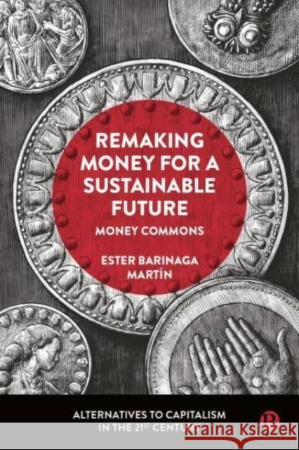 Remaking Money for a Sustainable Future: Money Commons Ester (Lund University) Barinaga Martin 9781529225372 Bristol University Press