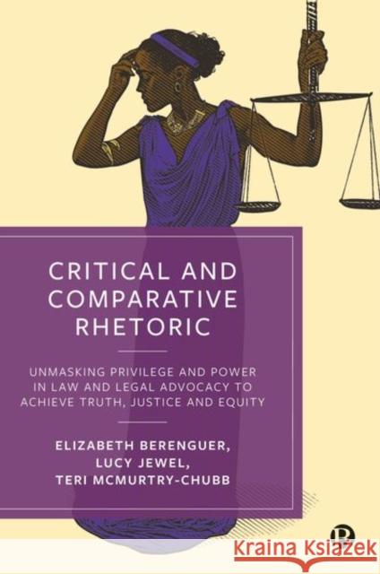 Critical and Comparative Rhetoric: Unmasking Privilege and Power in Law and Legal Advocacy to Achieve Truth, Justice and Equity Berenguer, Elizabeth 9781529226010 Bristol University Press
