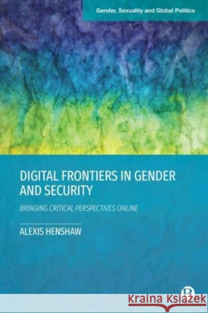 Digital Frontiers in Gender and Security: Bringing Critical Perspectives Online Alexis (Troy University) Henshaw 9781529226287 Bristol University Press