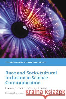 Race and Socio-Cultural Inclusion in Science Communication: Innovation, Decolonisation and Transformation Elizabeth Rasekoala 9781529226799 Bristol University Press