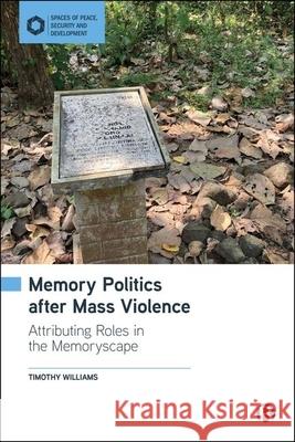 Memory Politics After Mass Violence: Attributing Roles in the Memoryscape Timothy Williams 9781529227581