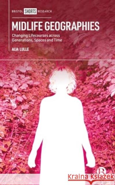 Midlife Geographies: Changing Lifecourses across Generations, Spaces and Time Aija (Loughborough University) Lulle 9781529228878 Bristol University Press