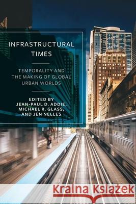 Infrastructural Times: Temporality and the Making of Global Urban Worlds Lauren Marino Timothy Moss Olivier Coutard 9781529229714