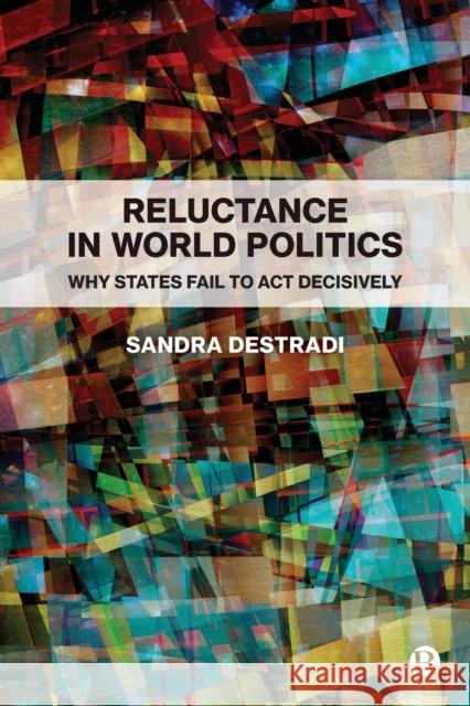 Reluctance in World Politics: Why States Fail to Act Decisively Sandra Destradi 9781529230246 Bristol University Press