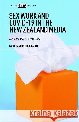 Sex Work and Covid-19 in the New Zealand Media: Avoid the Moist Breath Zone Gwyn Easterbrook-Smith 9781529230345 Bristol University Press