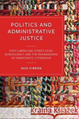 Politics and Administrative Justice: Postliberalism, Street-Level Bureaucracy and the Reawakening of Democratic Citizenship Nick O'Brien 9781529230581 Bristol University Press