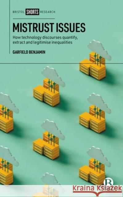 Mistrust Issues: How Technology Discourses Quantify, Extract and Legitimize Inequalities Garfield (Solent University) Benjamin 9781529230871 Bristol University Press