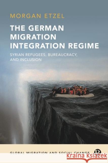 The German Migration Integration Regime: Syrian Refugees, Bureaucracy, and Inclusion Morgan Etzel 9781529231236 Bristol University Press