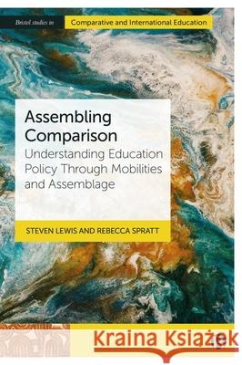Assembling Comparison: Understanding Education Policy Through Mobilities and Assemblage Steven Lewis Rebecca Spratt 9781529231304