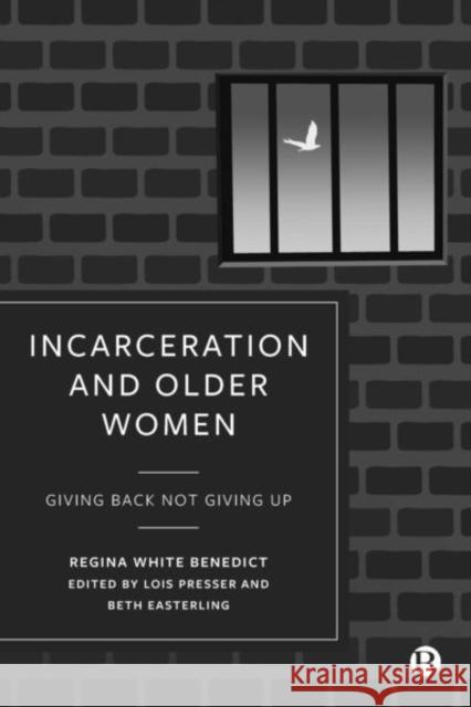 Incarceration and Older Women: Giving Back Not Giving Up Regina Benedict Lois Presser Beth Easterling 9781529231618