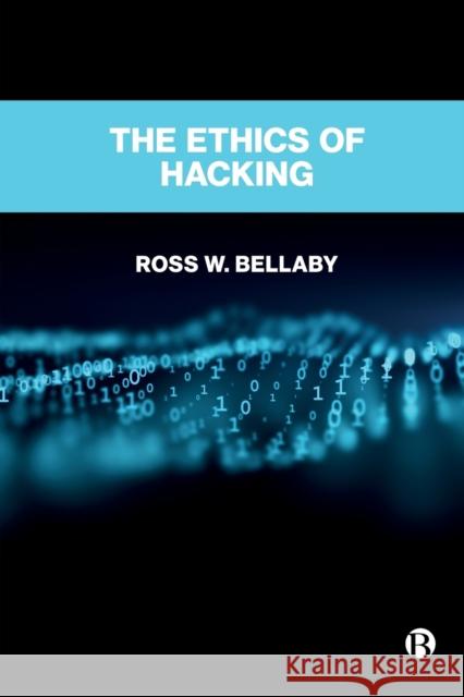 The Ethics of Hacking Ross (University of Sheffield, UK) W. Bellaby 9781529231823 Bristol University Press