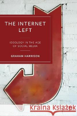 The Internet Left: Ideology in the Age of Social Media Graham Harrison 9781529232561