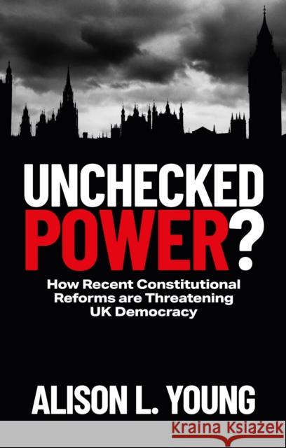Unchecked Power?: How Recent Constitutional Reforms Are Threatening UK Democracy Alison Young 9781529233001 Bristol University Press