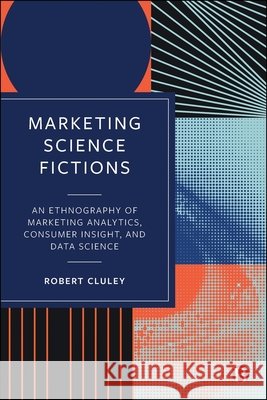 Marketing Science Fictions: Analytics, Data Science and Digital Marketing Robert (University of Birmingham) Cluley 9781529233377