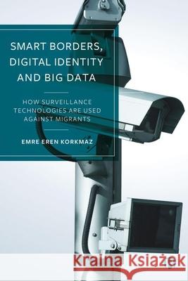 Smart Borders, Digital Identity and Big Data: How Surveillance Technologies Are Used Against Migrants Emre Ere 9781529233506 Bristol University Press