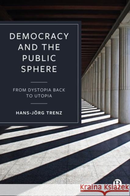 Democracy and the Public Sphere: From Dystopia Back to Utopia Hans-J?rg Trenz 9781529234350
