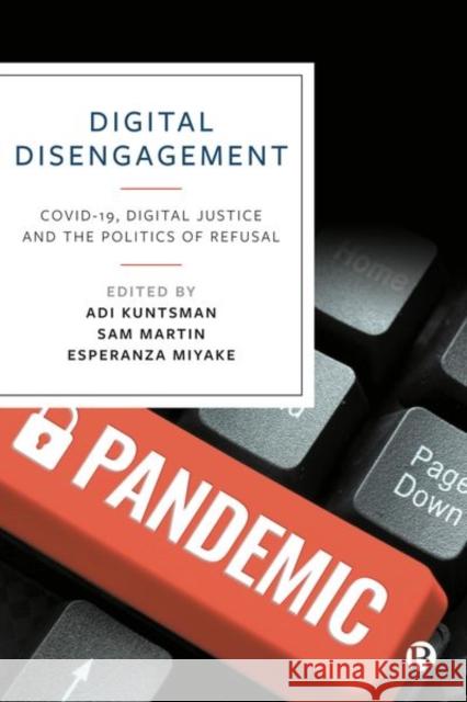 Digital Disengagement: COVID-19, Digital Justice and the Politics of Refusal Adi Kuntsman Esperanza Miyake Sam Martin 9781529234657 Bristol University Press