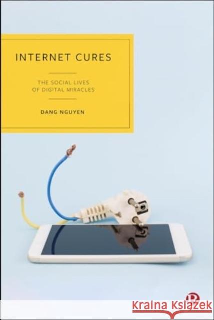 Internet Cures: The Social Lives of Digital Miracles Dang Nguyen 9781529235166