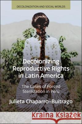 Decolonizing Reproductive Rights in Latin America: The Cases of Forced Sterilization in Peru Julieta (The University of Cambridge, England) Chaparro-Buitrago 9781529236057 Bristol University Press