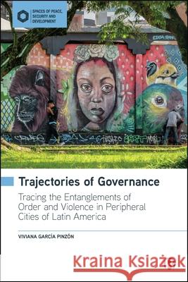 Trajectories of Governance: Tracing the Entanglements of Order and Violence in Peripheral Cities in Latin America Viviana Garc? 9781529236286 Bristol University Press