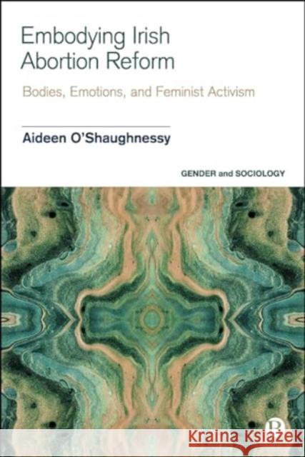 Embodying Irish Abortion Reform: Bodies, Emotions, and Feminist Activism  9781529236439 Bristol University Press