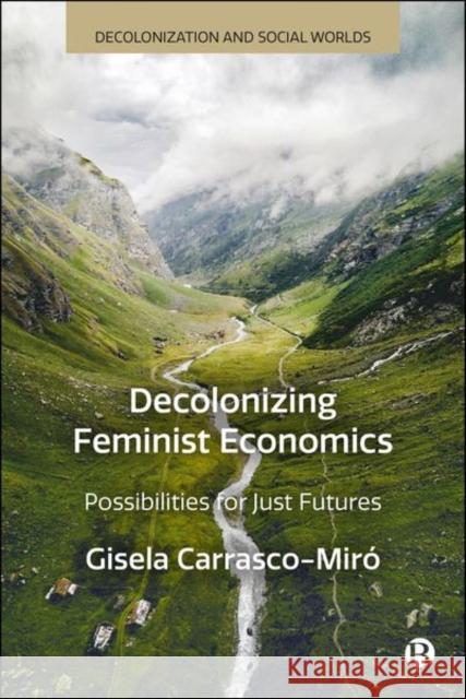 Decolonizing Feminist Economics: Possibilities for Just Futures Gisela (Autonomous University of Barcelona) Carrasco-Miro 9781529236484 Bristol University Press