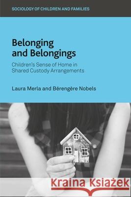 Belonging and Belongings: Children's Sense of Home in Shared Custody Arrangements Laura Merla B?reng?re Nobels 9781529236576 Bristol University Press