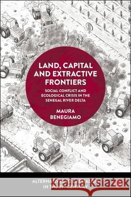 Land, Capital and Extractive Frontiers: Conflict and Crisis in the Senegalese River Delta Maura Benegiamo 9781529237825 Bristol University Press