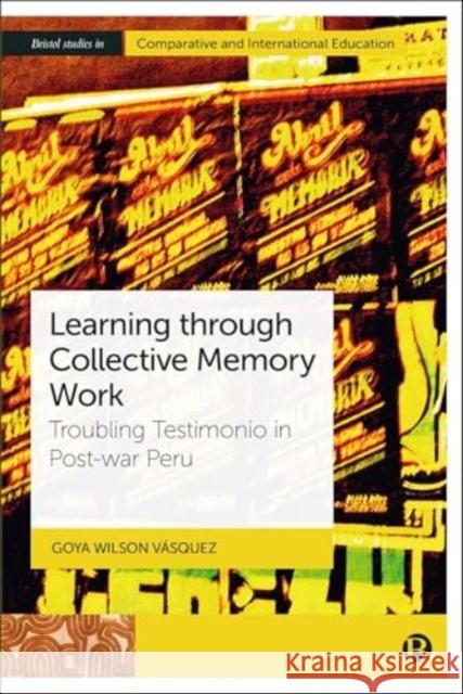 Learning through Collective Memory Work: Troubling Testimonio in Post-war Peru Goya (The University of Bristol, UK) Wilson Vasquez 9781529237863 Bristol University Press