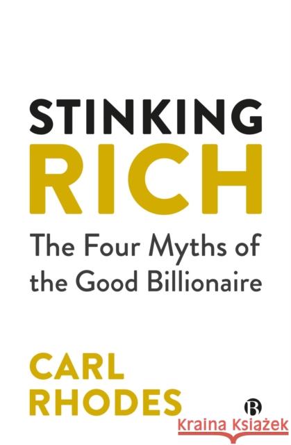 Stinking Rich: The Four Myths of the Good Billionaire Carl Rhodes 9781529239102 Bristol University Press