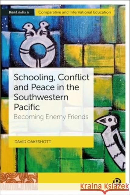 Schooling, Conflict and Peace in the Southwestern Pacific: Becoming Enemy Friends David (The Australian National University) Oakeshott 9781529239195 Bristol University Press