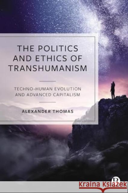 The Politics and Ethics of Transhumanism: Techno-Human Evolution and Advanced Capitalism Alexander Thomas 9781529239645 Bristol University Press