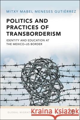 Politics and Practices of Transborderism: Identity and Education at the Mexico-U.S. Border Mitxy Mabel (Sheffield Hallam University) Meneses Gutierrez 9781529240597 Bristol University Press