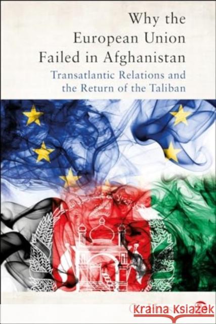 Why the European Union Failed in Afghanistan: Transatlantic Relations and the Return of the Taliban Oz Hassan 9781529240740 Bristol University Press