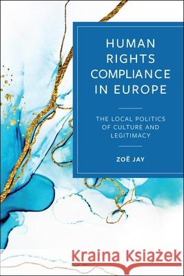 Human Rights Compliance in Europe: The Local Politics of Culture and Legitimacy Zo? Jay 9781529241334 Bristol University Press