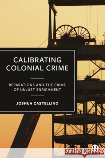 Calibrating Colonial Crime: Reparations and The Crime of Unjust Enrichment Joshua (University of Cambridge, Minority Rights Group International) Castellino 9781529241822 Bristol University Press