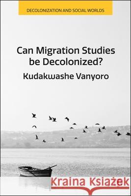 Can Migration Studies Be Decolonized? Kudakwashe Vanyoro 9781529242362 Bristol University Press