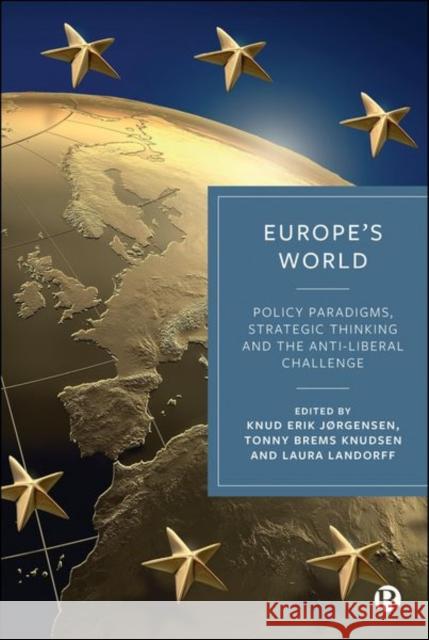 Europe's World: Policy Paradigms, Strategic Thinking and the Anti-Liberal Challenge Knud Erik J?rgensen Tonny Brem Laura Landorff 9781529243611 Bristol University Press