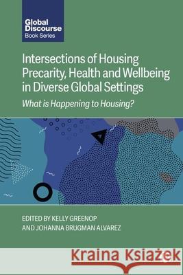 Intersections of Housing Precarity, Health and Wellbeing in Diverse Global Settings: What Is Happening to Housing? Kelly Greenop Johanna Brugma 9781529243857 Bristol University Press