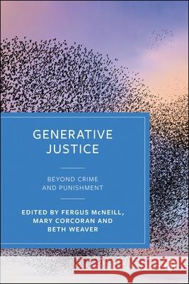 Generative Justice: Beyond Crime and Punishment Fergus McNeill Mary Corcoran Beth Weaver 9781529245905