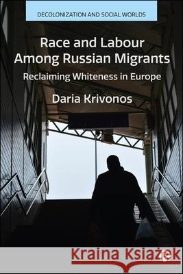Race and Labour Among Russian Migrants: Claiming Whiteness in Europe Daria Krivonos 9781529246612 Bristol University Press