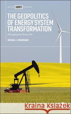 The Geopolitics of Energy System Transformation: Managing the Messy Mix Michael J. (The University of Warwick) Bradshaw 9781529247299 Bristol University Press