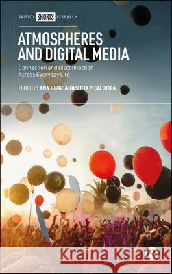 Atmospheres and Digital Media: Connection and Disconnection Across Everyday Life Ana Jorge Sofia P 9781529252620 Bristol University Press